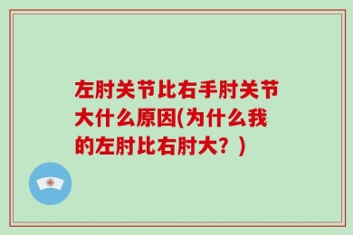 左肘关节比右手肘关节大什么原因(为什么我的左肘比右肘大？)