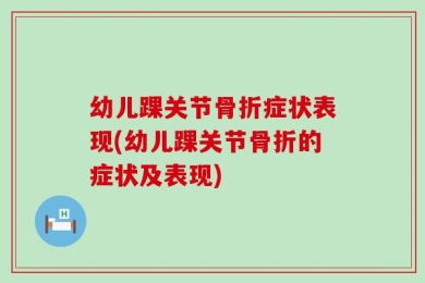 幼儿踝关节骨折症状表现(幼儿踝关节骨折的症状及表现)