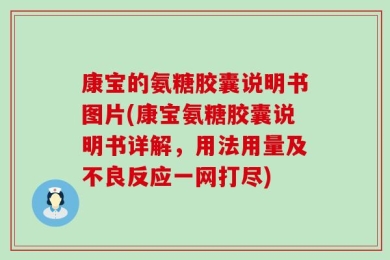 康宝的氨糖胶囊说明书图片(康宝氨糖胶囊说明书详解，用法用量及不良反应一网打尽)