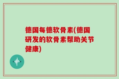 德国每德软骨素(德国研发的软骨素帮助关节健康)