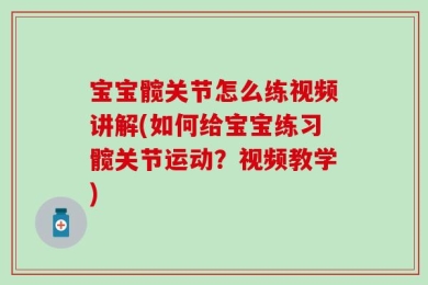 宝宝髋关节怎么练视频讲解(如何给宝宝练习髋关节运动？视频教学)