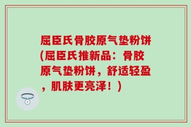 屈臣氏骨胶原气垫粉饼(屈臣氏推新品：骨胶原气垫粉饼，舒适轻盈，肌肤更亮泽！)