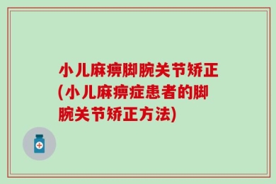 小儿麻痹脚腕关节矫正(小儿麻痹症患者的脚腕关节矫正方法)