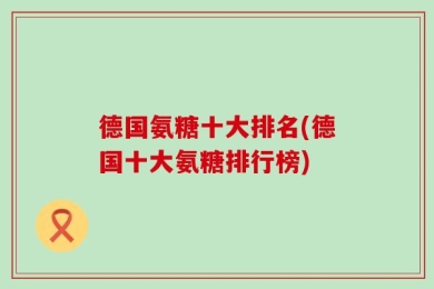 德国氨糖十大排名(德国十大氨糖排行榜)