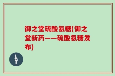 御之堂硫酸氨糖(御之堂新药——硫酸氨糖发布)