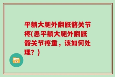 平躺大腿外翻骶髂关节疼(患平躺大腿外翻骶髂关节疼重，该如何处理？)
