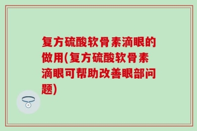 复方硫酸软骨素滴眼的做用(复方硫酸软骨素滴眼可帮助改善眼部问题)