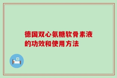 德国双心氨糖软骨素液的功效和使用方法