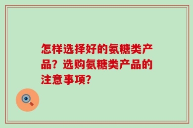 怎样选择好的氨糖类产品？选购氨糖类产品的注意事项？