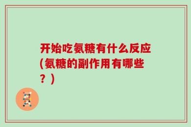 开始吃氨糖有什么反应(氨糖的副作用有哪些？)