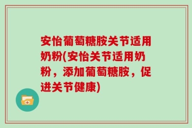 安怡葡萄糖胺关节适用奶粉(安怡关节适用奶粉，添加葡萄糖胺，促进关节健康)