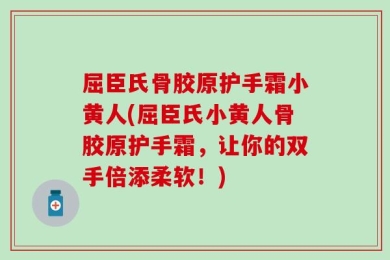 屈臣氏骨胶原护手霜小黄人(屈臣氏小黄人骨胶原护手霜，让你的双手倍添柔软！)