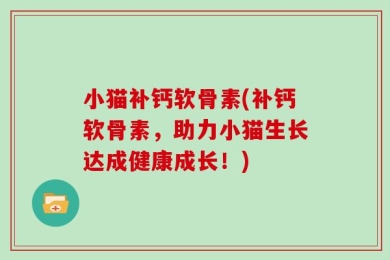 小猫补钙软骨素(补钙软骨素，助力小猫生长达成健康成长！)