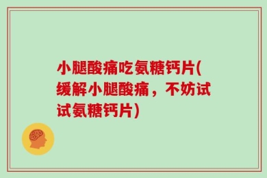 小腿酸痛吃氨糖钙片(缓解小腿酸痛，不妨试试氨糖钙片)
