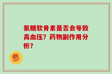 氨糖软骨素是否会导致高血压？药物副作用分析？