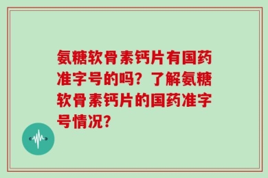 氨糖软骨素钙片有国药准字号的吗？了解氨糖软骨素钙片的国药准字号情况？