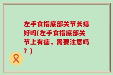 左手食指底部关节长痣好吗(左手食指底部关节上有痣，需要注意吗？)