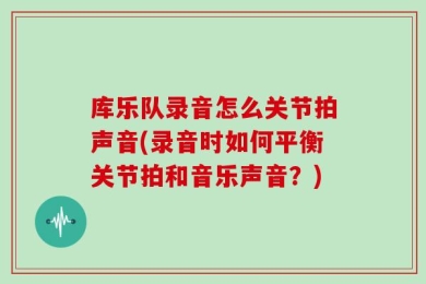 库乐队录音怎么关节拍声音(录音时如何平衡关节拍和音乐声音？)