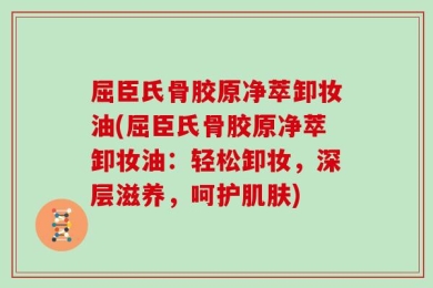 屈臣氏骨胶原净萃卸妆油(屈臣氏骨胶原净萃卸妆油：轻松卸妆，深层滋养，呵护肌肤)