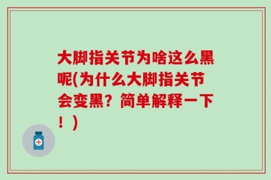大脚指关节为啥这么黑呢(为什么大脚指关节会变黑？简单解释一下！)