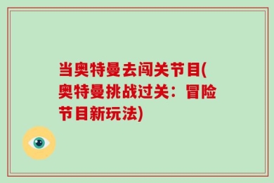 当奥特曼去闯关节目(奥特曼挑战过关：冒险节目新玩法)