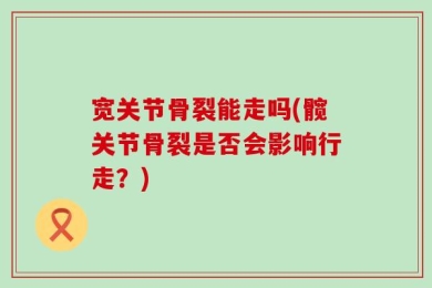 宽关节骨裂能走吗(髋关节骨裂是否会影响行走？)