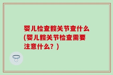 婴儿检查髋关节查什么(婴儿髋关节检查需要注意什么？)