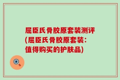 屈臣氏骨胶原套装测评(屈臣氏骨胶原套装：值得购买的护肤品)
