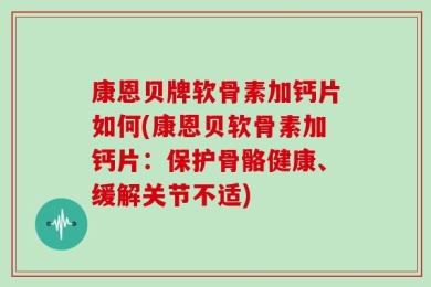 康恩贝牌软骨素加钙片如何(康恩贝软骨素加钙片：保护骨骼健康、缓解关节不适)