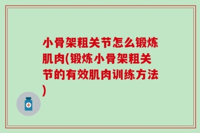 小骨架粗关节怎么锻炼肌肉(锻炼小骨架粗关节的有效肌肉训练方法)