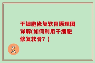 干细胞修复软骨原理图详解(如何利用干细胞修复软骨？)