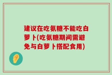 建议在吃氨糖不能吃白萝卜(吃氨糖期间需避免与白萝卜搭配食用)