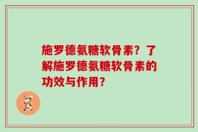 施罗德氨糖软骨素？了解施罗德氨糖软骨素的功效与作用？
