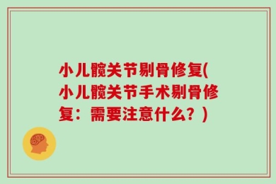 小儿髋关节剔骨修复(小儿髋关节手术剔骨修复：需要注意什么？)