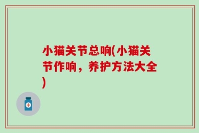 小猫关节总响(小猫关节作响，养护方法大全)