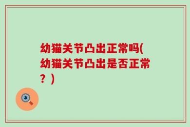 幼猫关节凸出正常吗(幼猫关节凸出是否正常？)