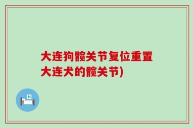 大连狗髋关节复位重置大连犬的髋关节)