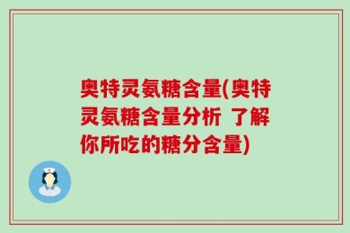 奥特灵氨糖含量(奥特灵氨糖含量分析 了解你所吃的糖分含量)