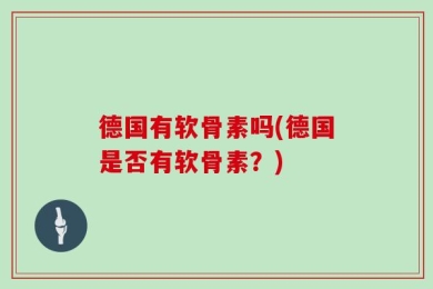 德国有软骨素吗(德国是否有软骨素？)