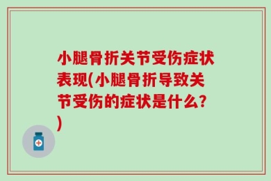 小腿骨折关节受伤症状表现(小腿骨折导致关节受伤的症状是什么？)