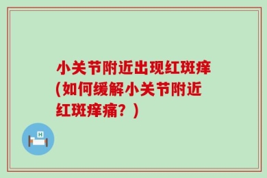小关节附近出现红斑痒(如何缓解小关节附近红斑痒痛？)