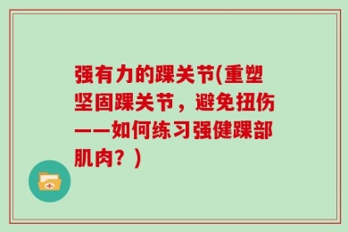 强有力的踝关节(重塑坚固踝关节，避免扭伤——如何练习强健踝部肌肉？)
