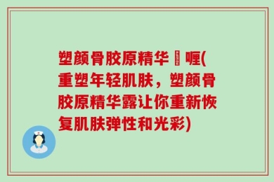 塑颜骨胶原精华啫喱(重塑年轻肌肤，塑颜骨胶原精华露让你重新恢复肌肤弹性和光彩)