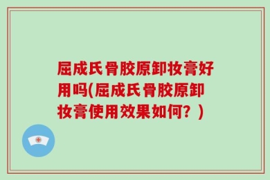 屈成氏骨胶原卸妆膏好用吗(屈成氏骨胶原卸妆膏使用效果如何？)