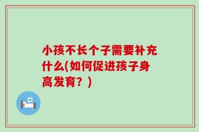 小孩不长个子需要补充什么(如何促进孩子身高发育？)