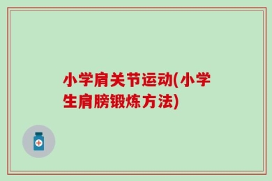 小学肩关节运动(小学生肩膀锻炼方法)