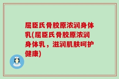 屈臣氏骨胶原浓润身体乳(屈臣氏骨胶原浓润身体乳，滋润肌肤呵护健康)