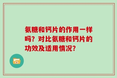 氨糖和钙片的作用一样吗？对比氨糖和钙片的功效及适用情况？