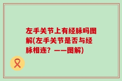 左手关节上有经脉吗图解(左手关节是否与经脉相连？——图解)