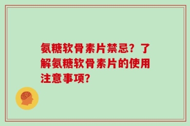 氨糖软骨素片禁忌？了解氨糖软骨素片的使用注意事项？
